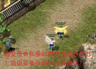 超变传奇私服如何快速提升战力?顶级装备获取技巧有哪些? 超变传奇私服如何快速提升战力?顶级装备获取技巧有哪些?