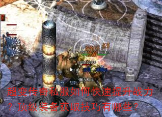 超变传奇私服如何快速提升战力?顶级装备获取技巧有哪些? 超变传奇私服如何快速提升战力?顶级装备获取技巧有哪些?