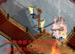 灭神传奇新手如何快速提升战力成为全服霸主? 灭神传奇新手如何快速提升战力成为全服霸主?