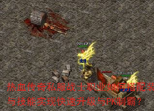 热血传奇私服战士职业如何搭配装备与技能实现快速升级与PK制霸? 热血传奇私服战士职业如何搭配装备与技能实现快速升级与PK制霸?