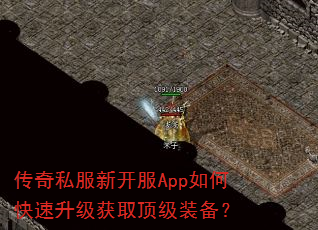 传奇私服新开服App如何快速升级获取顶级装备? 传奇私服新开服App如何快速升级获取顶级装备?