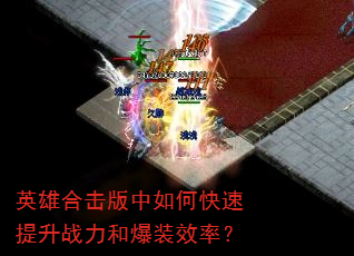 英雄合击版中如何快速提升战力和爆装效率? 英雄合击版中如何快速提升战力和爆装效率?
