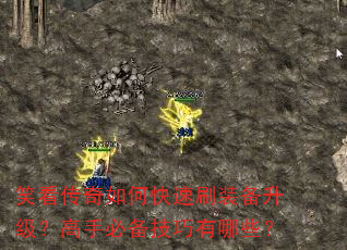 笑看传奇如何快速刷装备升级?高手必备技巧有哪些? 笑看传奇如何快速刷装备升级?高手必备技巧有哪些?