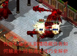 传奇私服之王剧情隐藏任务如何触发?终极通关技巧全解析 传奇私服之王剧情隐藏任务如何触发?终极通关技巧全解析