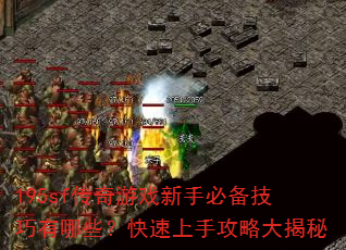 195sf传奇游戏新手必备技巧有哪些?快速上手攻略大揭秘 195sf传奇游戏新手必备技巧有哪些?快速上手攻略大揭秘