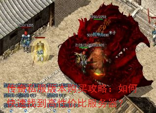 传奇私服版本购买攻略:如何快速找到高性价比服务器? 传奇私服版本购买攻略:如何快速找到高性价比服务器?