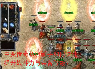 中变传奇私服新手如何快速提升战斗力与装备等级? 中变传奇私服新手如何快速提升战斗力与装备等级?