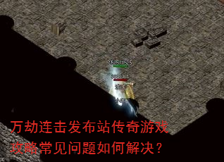 万劫连击发布站传奇游戏攻略常见问题如何解决? 万劫连击发布站传奇游戏攻略常见问题如何解决?