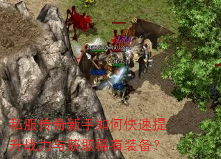 私服传奇新手如何快速提升战力与获取稀有装备? 私服传奇新手如何快速提升战力与获取稀有装备?