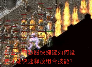 合击传奇私服快捷键如何设置才能快速释放组合技能? 合击传奇私服快捷键如何设置才能快速释放组合技能?