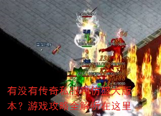 有没有传奇私服和仿盛大版本?游戏攻略全解析在这里 有没有传奇私服和仿盛大版本?游戏攻略全解析在这里