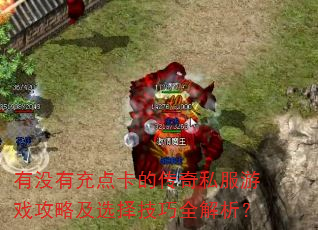 有没有充点卡的传奇私服游戏攻略及选择技巧全解析? 有没有充点卡的传奇私服游戏攻略及选择技巧全解析?