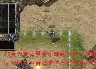 打金天堂背景音乐暗藏玄机?传奇玩家如何利用音效定位高效刷金点位? 打金天堂背景音乐暗藏玄机?传奇玩家如何利用音效定位高效刷金点位?