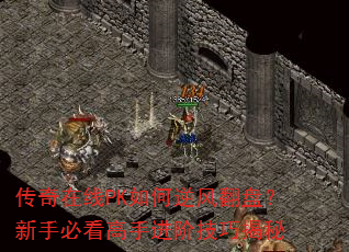 传奇在线PK如何逆风翻盘?新手必看高手进阶技巧揭秘 传奇在线PK如何逆风翻盘?新手必看高手进阶技巧揭秘