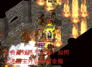 传奇游戏高手必备?如何快速刷宝升级称霸全服 传奇游戏高手必备?如何快速刷宝升级称霸全服