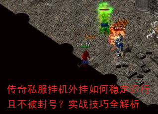 传奇私服挂机外挂如何稳定运行且不被封号?实战技巧全解析 传奇私服挂机外挂如何稳定运行且不被封号?实战技巧全解析