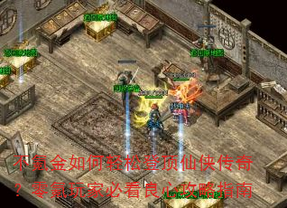 不氪金如何轻松登顶仙侠传奇?零氪玩家必看良心攻略指南 不氪金如何轻松登顶仙侠传奇?零氪玩家必看良心攻略指南