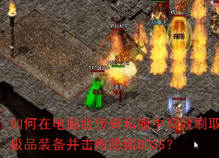 如何在电脑版传奇私服中高效刷取极品装备并击败隐藏BOSS? 如何在电脑版传奇私服中高效刷取极品装备并击败隐藏BOSS?