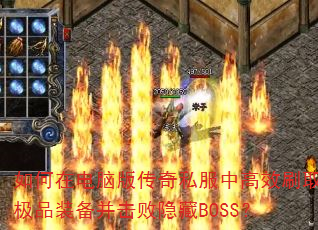 如何在电脑版传奇私服中高效刷取极品装备并击败隐藏BOSS? 如何在电脑版传奇私服中高效刷取极品装备并击败隐藏BOSS?