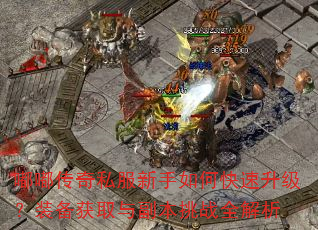 嘟嘟传奇私服新手如何快速升级?装备获取与副本挑战全解析 嘟嘟传奇私服新手如何快速升级?装备获取与副本挑战全解析