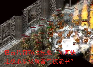 复古传奇76版私服中如何快速获取顶级装备与技能书? 复古传奇76版私服中如何快速获取顶级装备与技能书?