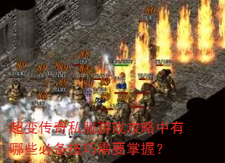 超变传奇私服游戏攻略中有哪些必备技巧需要掌握? 超变传奇私服游戏攻略中有哪些必备技巧需要掌握?