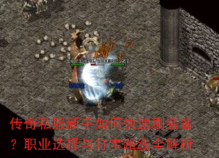 传奇私服新手如何快速刷装备?职业选择与打宝路线全解析 传奇私服新手如何快速刷装备?职业选择与打宝路线全解析