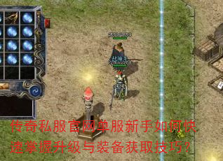 传奇私服官网单服新手如何快速掌握升级与装备获取技巧? 传奇私服官网单服新手如何快速掌握升级与装备获取技巧?