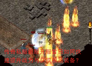 传奇私服新服开服首日如何快速提升战力与获取极品装备? 传奇私服新服开服首日如何快速提升战力与获取极品装备?