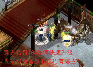 新开传奇185如何快速升级?顶级装备获取技巧有哪些? 新开传奇185如何快速升级?顶级装备获取技巧有哪些?