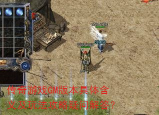 传奇游戏GM版本具体含义及玩法攻略疑问解答? 传奇游戏GM版本具体含义及玩法攻略疑问解答?