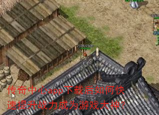 传奇中心app下载后如何快速提升战力成为游戏大神? 传奇中心app下载后如何快速提升战力成为游戏大神?