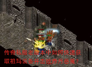 传奇私服老版本中如何快速获取祖玛装备并击败赤月恶魔? 传奇私服老版本中如何快速获取祖玛装备并击败赤月恶魔?