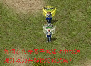 如何在传奇双子城活动中快速提升战力并解锁隐藏奖励? 如何在传奇双子城活动中快速提升战力并解锁隐藏奖励?