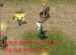 如何快速解锁罗列火战神终极技能并提升战力? 如何快速解锁罗列火战神终极技能并提升战力?
