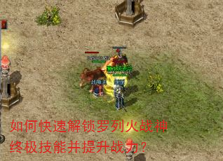 如何快速解锁罗列火战神终极技能并提升战力? 如何快速解锁罗列火战神终极技能并提升战力?