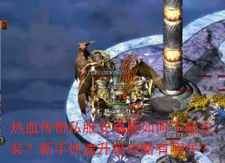 热血传奇私服安卓版如何下载安装?新手快速升级攻略有哪些? 热血传奇私服安卓版如何下载安装?新手快速升级攻略有哪些?