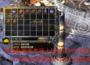 传奇私服变态版上线就送99999魔石?如何规划发展路线与战力速成攻略? 传奇私服变态版上线就送99999魔石?如何规划发展路线与战力速成攻略?