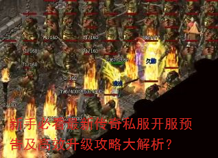 新手必看最新传奇私服开服预告及高效升级攻略大解析? 新手必看最新传奇私服开服预告及高效升级攻略大解析?