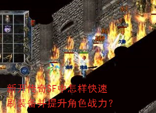 新开传奇SF中怎样快速刷装备并提升角色战力? 新开传奇SF中怎样快速刷装备并提升角色战力?