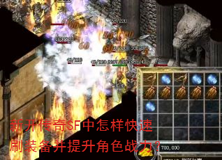 新开传奇SF中怎样快速刷装备并提升角色战力? 新开传奇SF中怎样快速刷装备并提升角色战力?