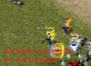 传奇游戏新手如何快速提升战斗力攻克终极BOSS? 传奇游戏新手如何快速提升战斗力攻克终极BOSS?