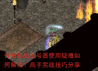传奇私服上号器使用疑难如何解决?高手实战技巧分享 传奇私服上号器使用疑难如何解决?高手实战技巧分享