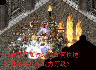 传奇私服加速外挂如何快速提升游戏角色战力等级? 传奇私服加速外挂如何快速提升游戏角色战力等级?
