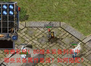 传奇私服1.80版本装备列表中哪些装备属性最强?如何搭配? 传奇私服1.80版本装备列表中哪些装备属性最强?如何搭配?