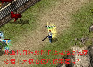 热血传奇私服怀旧版电脑版玩家必看十大核心技巧你知道吗? 热血传奇私服怀旧版电脑版玩家必看十大核心技巧你知道吗?