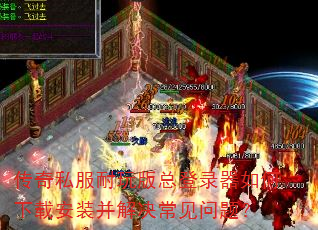 传奇私服耐玩版总登录器如何下载安装并解决常见问题? 传奇私服耐玩版总登录器如何下载安装并解决常见问题?