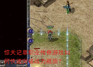 惊天记单职业传奇游戏如何快速突破战力瓶颈? 惊天记单职业传奇游戏如何快速突破战力瓶颈?