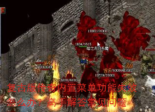 复古版传奇内置菜单功能失效怎么办?高手解答常见问题 复古版传奇内置菜单功能失效怎么办?高手解答常见问题