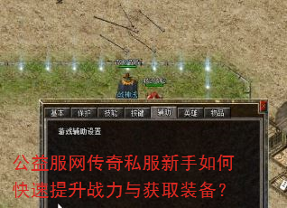 公益服网传奇私服新手如何快速提升战力与获取装备? 公益服网传奇私服新手如何快速提升战力与获取装备?